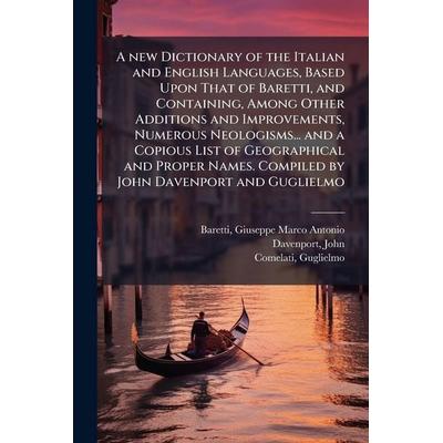 A new Dictionary of the Italian and English Languages, Based Upon That of Baretti, and Containing, Among Other Additions and Improvements, Numerous