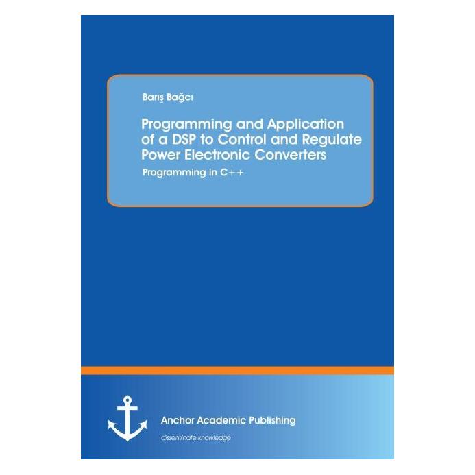 Anchor Academic Publishing Programming and Application of a DSP to Control and Regulate Power Electronic Converters: Programmin (Englisch, Softcover, Baris Bagci) (55548020)
