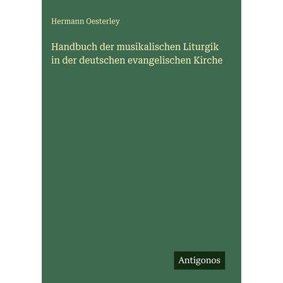 Handbuch der musikalischen Liturgik in der deutschen evangelischen Kirche, Gebundene Ausgabe von Hermann Oesterley, Antigonos Verlag,