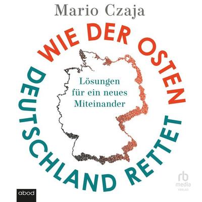 Wie der Osten Deutschland rettet - Mario Czaja, Audio, 9783987856358