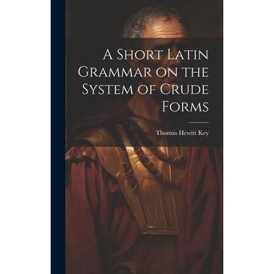 A Short Latin Grammar on the System of Crude Forms, Gebundene Ausgabe von Thomas Hewitt Key, Creative Media Partners, LLC, 978-1-02-082185-1
