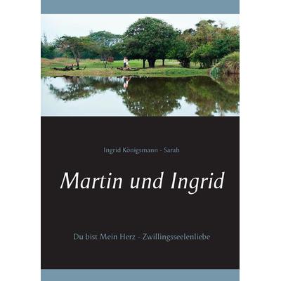Martin und Ingrid, Gebundene Ausgabe von Ingrid Königsmann-Sarah, BoD – Books on Demand, 978-3-7386-2124-2