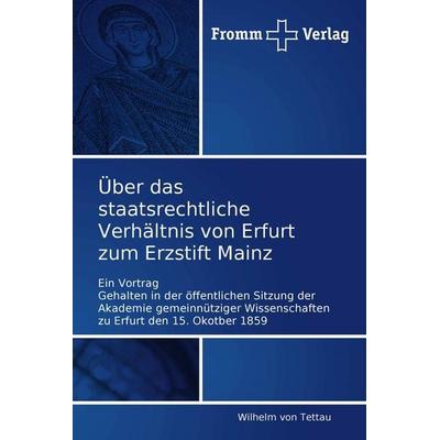 Über das staatsrechtliche Verhältnis von Erfurt zum Erzstift Mainz, Taschenbuch von Wilhelm Tettau, Fromm Verlag, 978-3-8416-0018-9