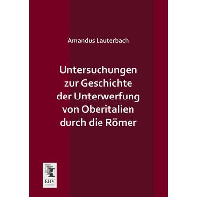 Untersuchungen zur Geschichte der Unterwerfung von Oberitalien durch die Römer, Taschenbuch von Amandus Lauterbach, EHV-History, 978-3-95564-399-7