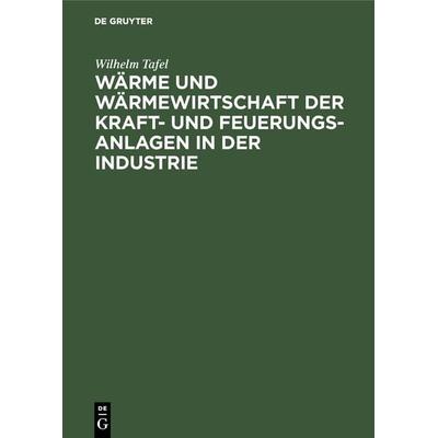 Wärme und Wärmewirtschaft der Kraft- und Feuerungs-Anlagen in der Industrie, Gebundene Ausgabe von Wilhelm Tafel, De Gruyter Oldenbourg,