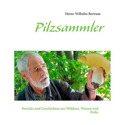 Pilzsammler, Taschenbuch von Heinz-Wilhelm Bertram, BoD – Books on Demand, 978-3-8448-1397-5