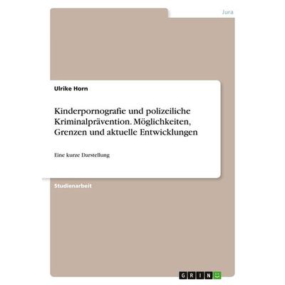 Kinderpornografie und polizeiliche Kriminalprävention. Möglichkeiten, Grenzen und aktuelle Entwicklungen, Taschenbuch von Ulrike Horn, GRIN,