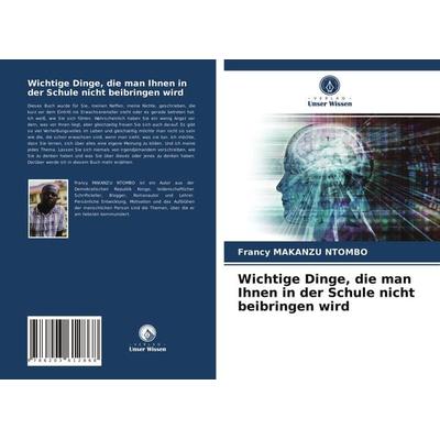 Wichtige Dinge, die man Ihnen in der Schule nicht beibringen wird, Taschenbuch von Francy Makanzu Ntombo, Verlag Unser Wissen, 978-620-3-61286-8