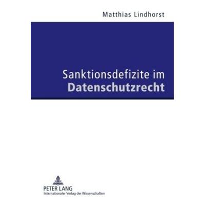 Sanktionsdefizite im Datenschutzrecht, Gebundene Ausgabe von Matthias Lindhorst, Peter Lang GmbH, Internationaler Verlag der Wissenschaften,
