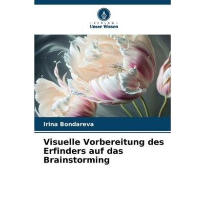 Visuelle Vorbereitung des Erfinders auf das Brainstorming, Taschenbuch von Irina Bondareva, Verlag Unser Wissen, 978-620-6-10270-0