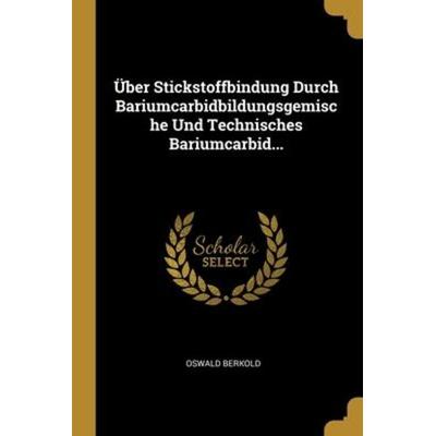 Über Stickstoffbindung Durch Bariumcarbidbildungsgemische Und Technisches Bariumcarbid..., Taschenbuch von Oswald Berkold, Creative Media Partners,