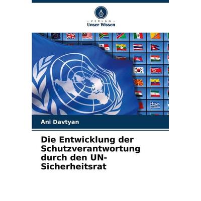 Die Entwicklung der Schutzverantwortung durch den UN-Sicherheitsrat, Taschenbuch von Ani Davtyan, Verlag Unser Wissen, 978-620-8-72932-5