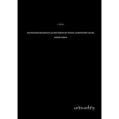 Amerikanische Reiseskizzen aus dem Gebiete der Technik, Landwirtschaft und des sozialen Lebens, Taschenbuch von L. Häcker, Weitsuechtig,