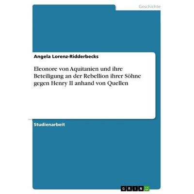 Eleonore von Aquitanien und ihre Beteiligung an der Rebellion ihrer Söhne gegen Henry II anhand von Quellen, Taschenbuch von Angela