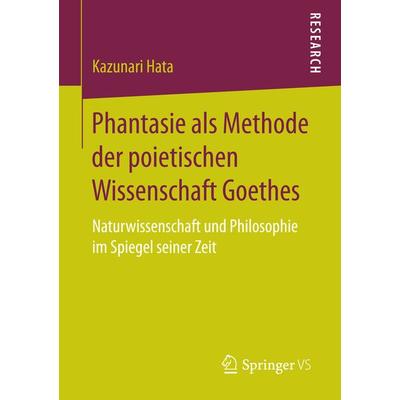 Phantasie als Methode der poietischen Wissenschaft Goethes, Taschenbuch von Kazunari Hata, Springer Fachmedien Wiesbaden GmbH, 978-3-658-16166-8