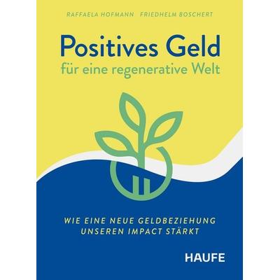 Positives Geld für eine regenerative Welt, Taschenbuch von Raffaela Hofmann,Friedhelm Boschert, Haufe-Lexware, 978-3-648-18506-3