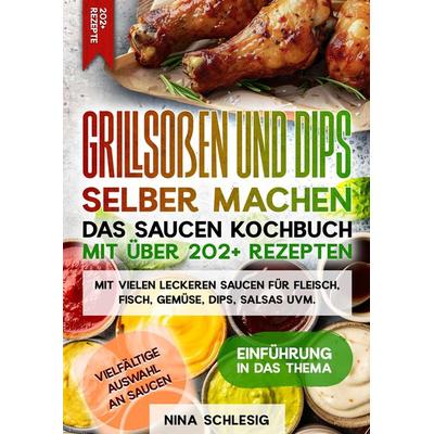 Grillsoßen und Dips selber machen – Das Saucen Kochbuch mit über 202+ Rezepten, Taschenbuch von Nina Schlesig, Tredition, 978-3-384-32295-1