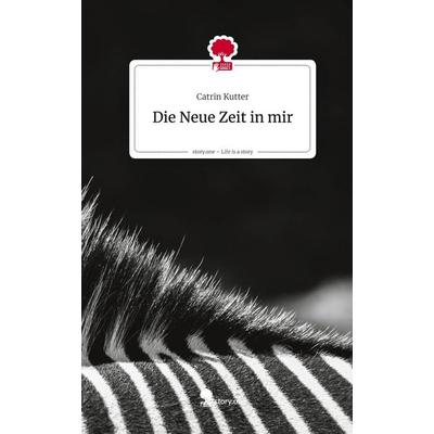 Die Neue Zeit in mir. Life is a Story - story.one, Gebundene Ausgabe von Catrin Kutter, Storylution, 978-3-7118-0805-9
