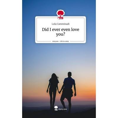 Did I ever even love you?. Life is a Story - story.one, Gebundene Ausgabe von Lola Camminadi, Story.one publishing, 978-3-7115-1095-2