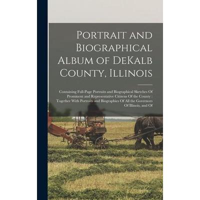 Portrait and Biographical Album of DeKalb County, Illinois: Containing Full-page Portraits and Biographical Sketches Of Prominent and Representative