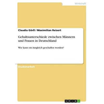 Gehaltsunterschiede zwischen Männern und Frauen in Deutschland, Taschenbuch von Claudia Görss,Maximilian Reisert, GRIN, 978-3-668-50414-1