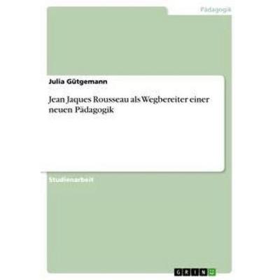 Jean Jaques Rousseau als Wegbereiter einer neuen Pädagogik, Taschenbuch von Julia Gütgemann, GRIN, 978-3-656-25114-9