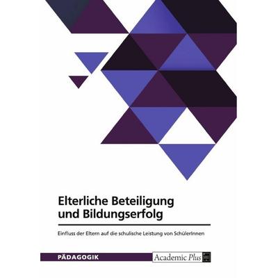 Elterliche Beteiligung und Bildungserfolg. Einfluss der Eltern auf die schulische Leistung von SchülerInnen, Taschenbuch von Anonymous, GRIN,