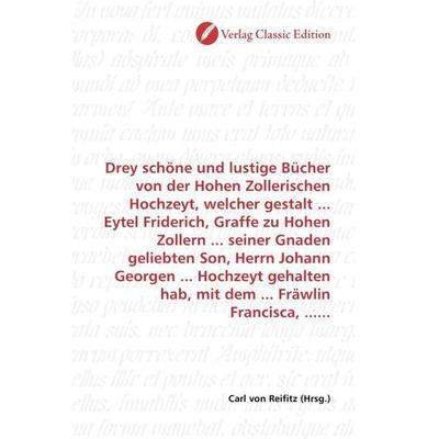 Drey schöne und lustige Bücher von der Hohen Zollerischen Hochzeyt, welcher gestalt ... Eytel Friderich, Graffe zu Hohen Zollern ... seiner Gnaden