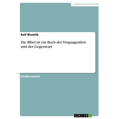 Die Bibel ist ein Buch der Vergangenheit und der Gegenwart, Taschenbuch von Ralf Bisselik, GRIN, 978-3-656-48300-7