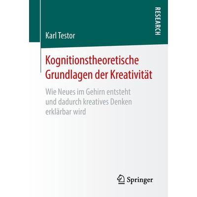 Kognitionstheoretische Grundlagen der Kreativität, Taschenbuch von Karl Testor, Springer Fachmedien Wiesbaden GmbH, 978-3-658-22071-6