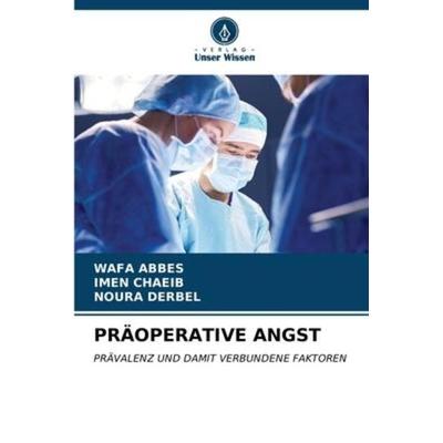 PRÄOPERATIVE ANGST, Taschenbuch von Wafa Abbes,Imen Chaeib,Noura Derbel, Verlag Unser Wissen, 978-620-6-58085-0