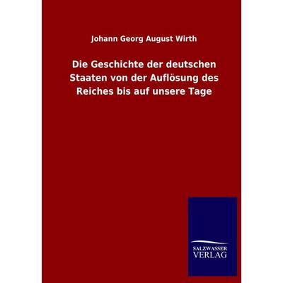 Die Geschichte der deutschen Staaten von der Auflösung des Reiches bis auf unsere Tage, Taschenbuch von Johann Georg August Wirth, Salzwasser,