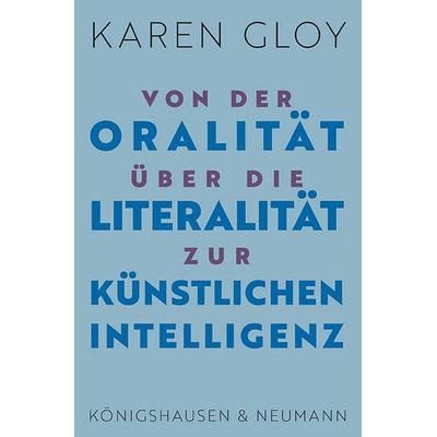 Von der Oralität über die Literalität zur Künstlichen Intelligenz, Taschenbuch von Karen Gloy, Königshausen u. Neumann, 978-3-8260-9232-9