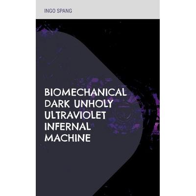 Biomechanical Dark Unholy Ultraviolet Infernal Machine, Taschenbuch von Ingo Spang, BoD – Books on Demand, 978-3-7557-7312-2