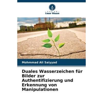 Duales Wasserzeichen für Bilder zur Authentifizierung und Erkennung von Manipulationen, Taschenbuch von Mohmmad Ali Saiyyad, Verlag Unser Wissen,
