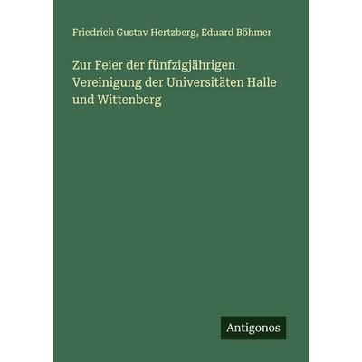 Zur Feier der fünfzigjährigen Vereinigung der Universitäten Halle und Wittenberg, Taschenbuch von Friedrich Gustav Hertzberg,Eduard Böhmer, Antigonos