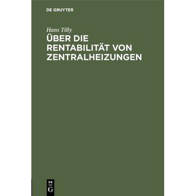 Über die Rentabilität von Zentralheizungen, Gebundene Ausgabe von Hans Tilly, De Gruyter Oldenbourg, 978-3-486-73834-6