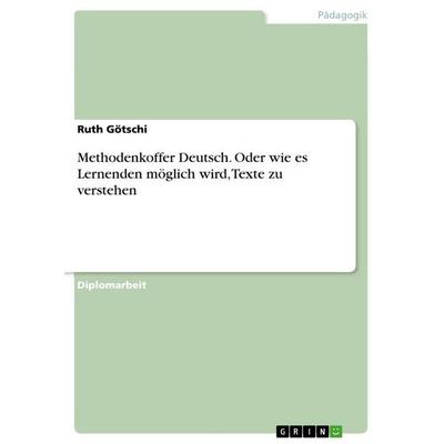 Methodenkoffer Deutsch. Oder wie es Lernenden möglich wird, Texte zu verstehen, Taschenbuch von Ruth Götschi, GRIN, 978-3-656-92082-3