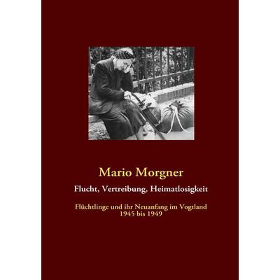 Flucht, Vertreibung, Heimatlosigkeit, Taschenbuch von Mario Morgner, BoD – Books on Demand, 978-3-8423-6498-1