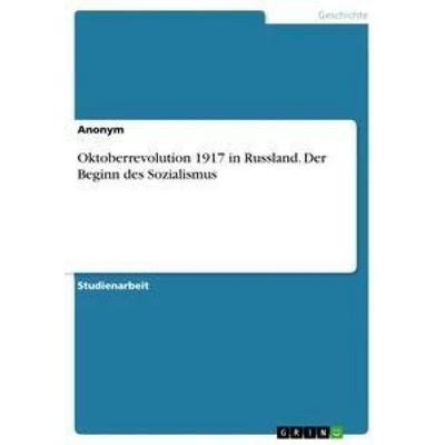 Oktoberrevolution 1917 in Russland. Der Beginn des Sozialismus, Taschenbuch von Anonym, GRIN, 978-3-668-29780-7