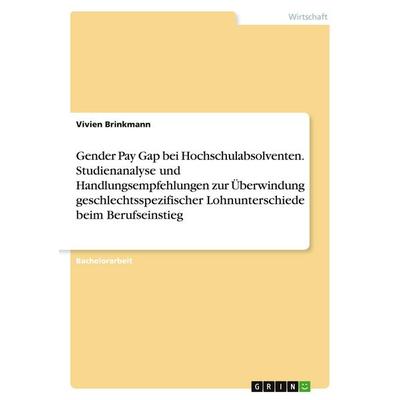 Gender Pay Gap bei Hochschulabsolventen. Studienanalyse und Handlungsempfehlungen zur Überwindung geschlechtsspezifischer Lohnunterschiede beim