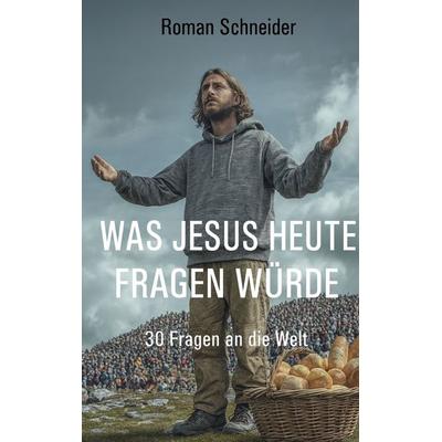 Was Jesus heute fragen würde, Taschenbuch von Roman Schneider, BoD – Books on Demand, 978-3-695-71502-2