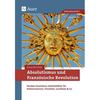 Absolutismus und Französische Revolution, Geheftet von Jakob Mohn, Auer Verlag in der AAP Lehrerwelt GmbH, 978-3-403-08365-8