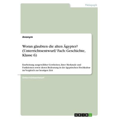 Woran glaubten die alten Ägypter? (Unterrichtsentwurf/ Fach: Geschichte, Klasse 6), Taschenbuch von Anonymous, GRIN, 978-3-346-15145-2