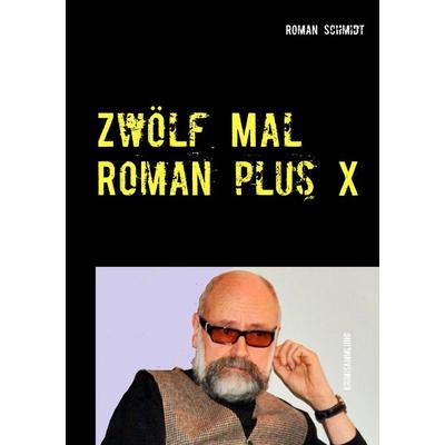 Zwölf Mal Roman plus X, Taschenbuch von Roman Schmidt, BoD – Books on Demand, 978-3-8448-0549-9