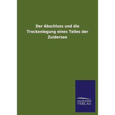 Der Abschluss und die Trockenlegung eines Teiles der Zuidersee, Taschenbuch von , Salzwasser, 978-3-8460-3966-3