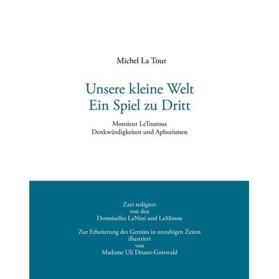 Unsere kleine Welt. Ein Spiel zu Dritt, Gebundene Ausgabe von Michel La Tour, BoD - Books on Demand, 978-3-9808341-1-7