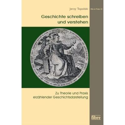 Geschichte schreiben und verstehen, Gebundene Ausgabe von Jerzy Topolski, Fibre Verlag, 978-3-944870-85-4