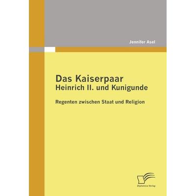 Das Kaiserpaar Heinrich II. und Kunigunde: Regenten zwischen Staat und Religion, Taschenbuch von Jennifer Asel, Diplomica Verlag GmbH,