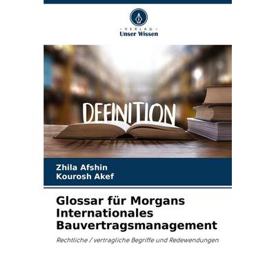 Glossar für Morgans Internationales Bauvertragsmanagement, Taschenbuch von Zhila Afshin,Kourosh Akef, Verlag Unser Wissen, 978-620-8-36539-4